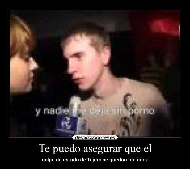 Te puedo asegurar que el - golpe de estado de Tejero se quedara en nada