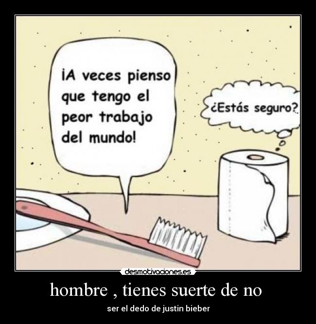 hombre , tienes suerte de no -