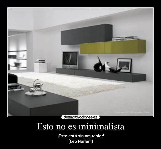 Esto no es minimalista - ¡Esto está sin amueblar!
(Leo Harlem)
