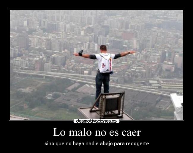 Lo malo no es caer - sino que no haya nadie abajo para recogerte