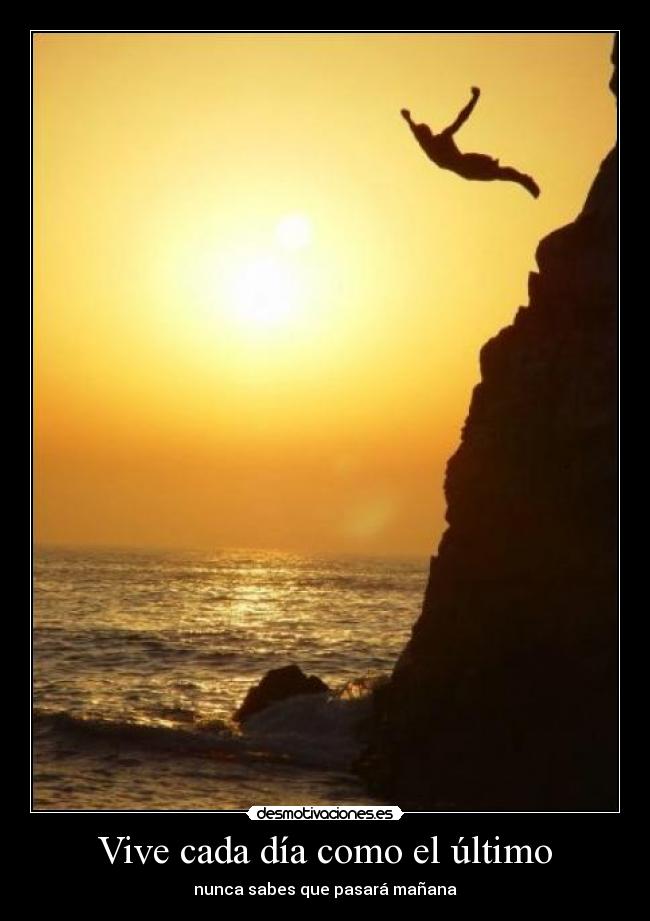 Vive cada día como el último - nunca sabes que pasará mañana