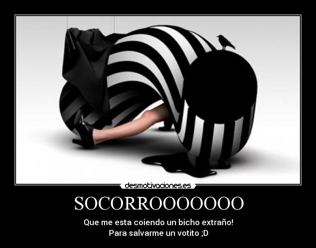 SOCORROOOOOOO - Que me esta coiendo un bicho extraño!
Para salvarme un votito ;D