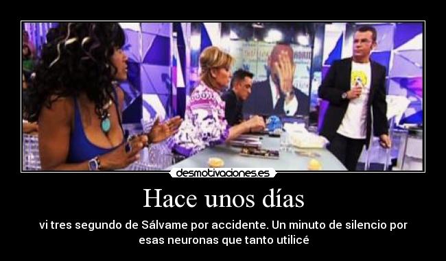 Hace unos días - vi tres segundo de Sálvame por accidente. Un minuto de silencio por
esas neuronas que tanto utilicé