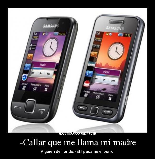 -Callar que me llama mi madre - Alguien del fondo: -Eh! pasame el porro!