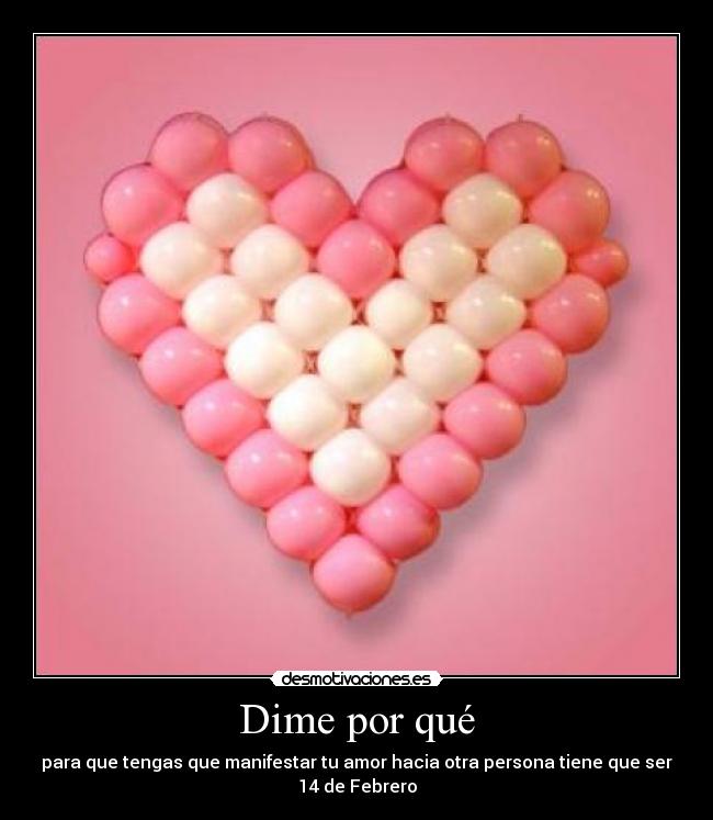 Dime por qué - para que tengas que manifestar tu amor hacia otra persona tiene que ser
14 de Febrero