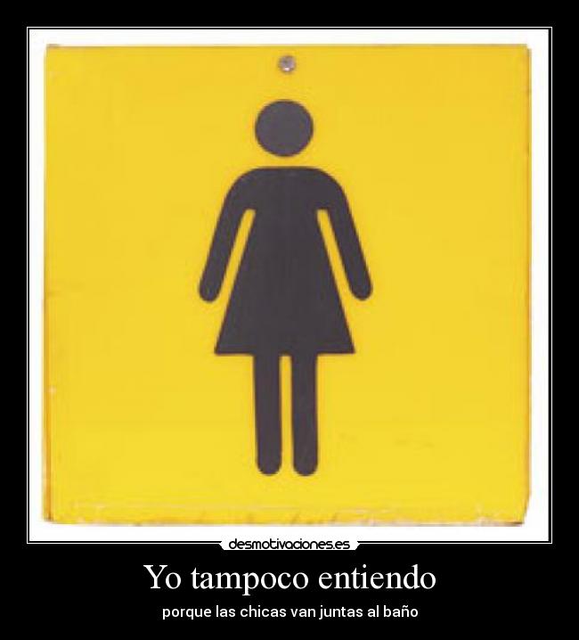 Yo tampoco entiendo - porque las chicas van juntas al baño