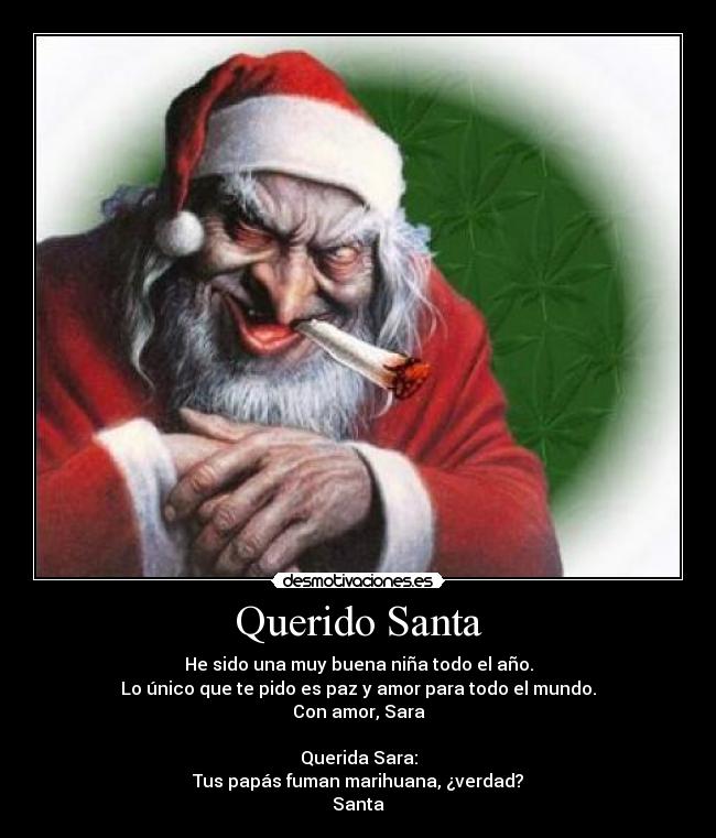 Querido Santa - He sido una muy buena niña todo el año.
Lo único que te pido es paz y amor para todo el mundo.
Con amor, Sara

Querida Sara:
Tus papás fuman marihuana, ¿verdad?
Santa