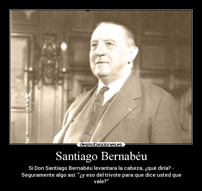 Santiago Bernabéu - Si Don Santiago Bernabéu levantara la cabeza, ¿qué diría? -
Seguramente algo así: ¿y eso del trivote para que dice usted que
vale?