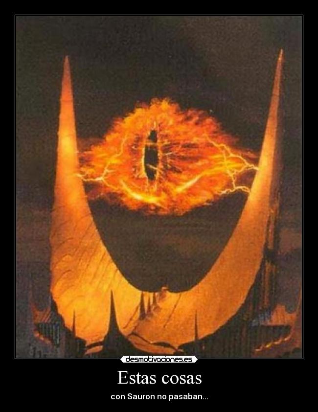 Estas cosas - con Sauron no pasaban...
