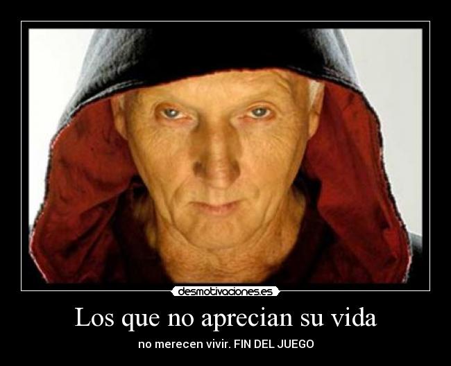 Los que no aprecian su vida - no merecen vivir. FIN DEL JUEGO