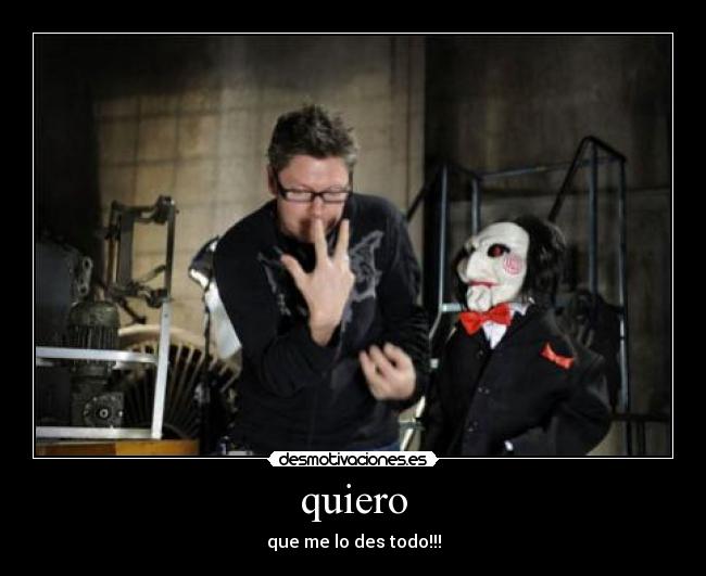 quiero - que me lo des todo!!!