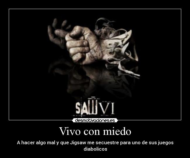 Vivo con miedo - A hacer algo mal y que Jigsaw me secuestre para uno de sus juegos diabolicos