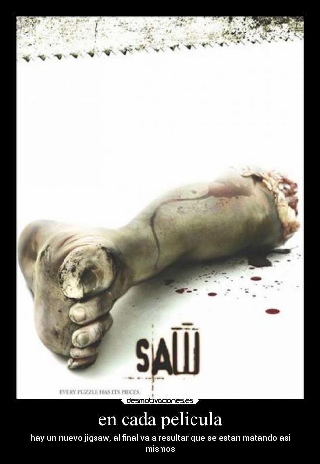 en cada pelicula - hay un nuevo jigsaw, al final va a resultar que se estan matando asi mismos