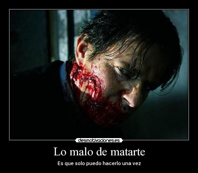 Lo malo de matarte - Es que solo puedo hacerlo una vez