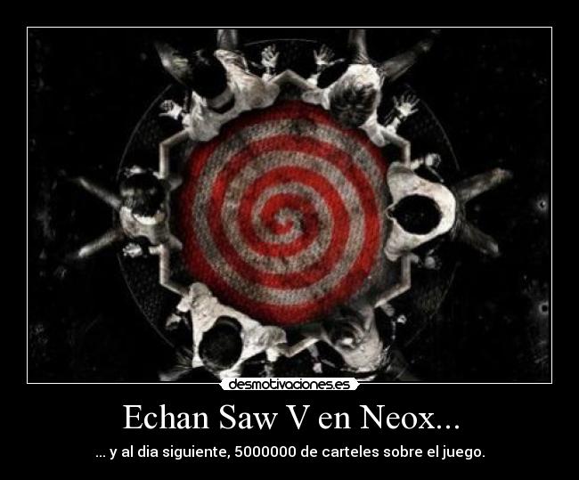 Echan Saw V en Neox... - ... y al dia siguiente, 5000000 de carteles sobre el juego.