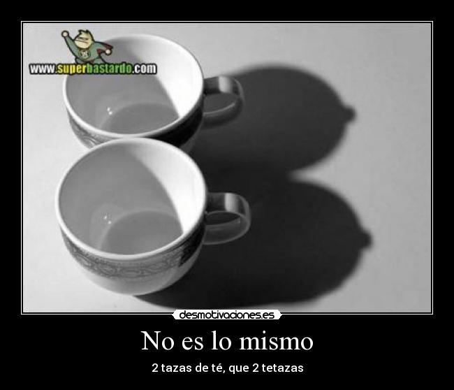 No es lo mismo - 2 tazas de té, que 2 tetazas