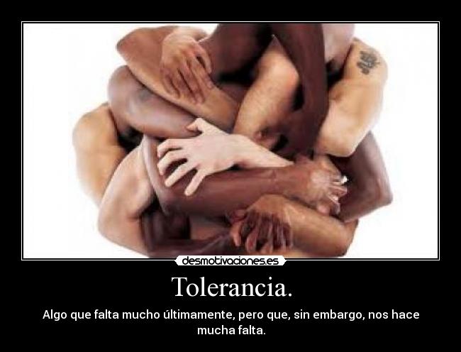 Tolerancia. - Algo que falta mucho últimamente, pero que, sin embargo, nos hace mucha falta.