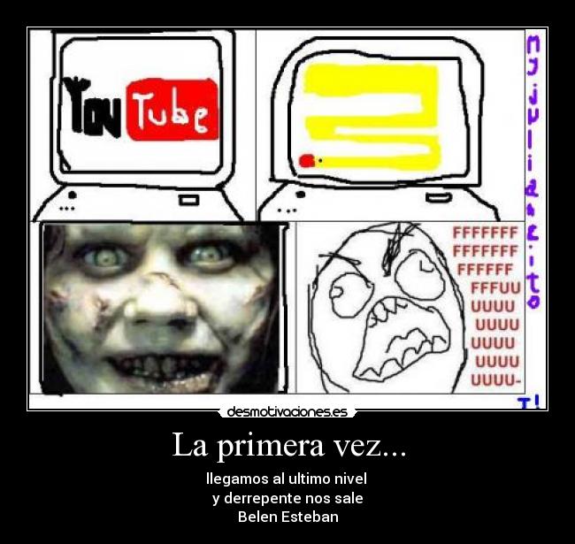 La primera vez... - llegamos al ultimo nivel 
y derrepente nos sale
Belen Esteban