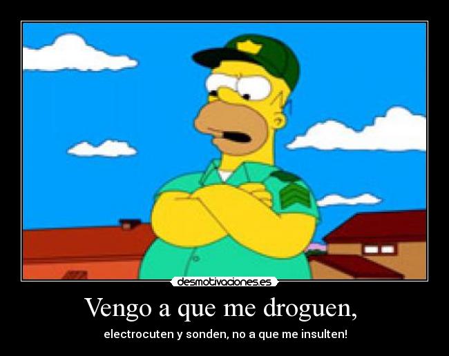 Vengo a que me droguen, -