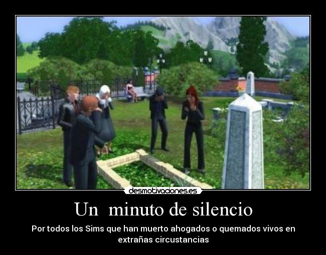 Un  minuto de silencio - Por todos los Sims que han muerto ahogados o quemados vivos en
extrañas circustancias