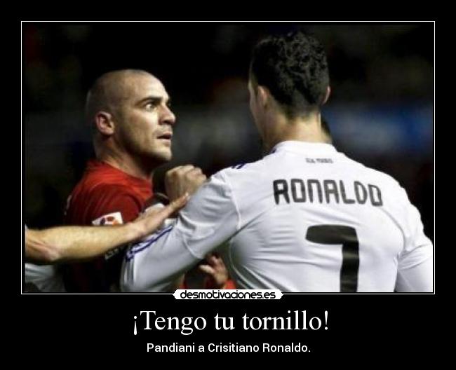 ¡Tengo tu tornillo! - Pandiani a Crisitiano Ronaldo.