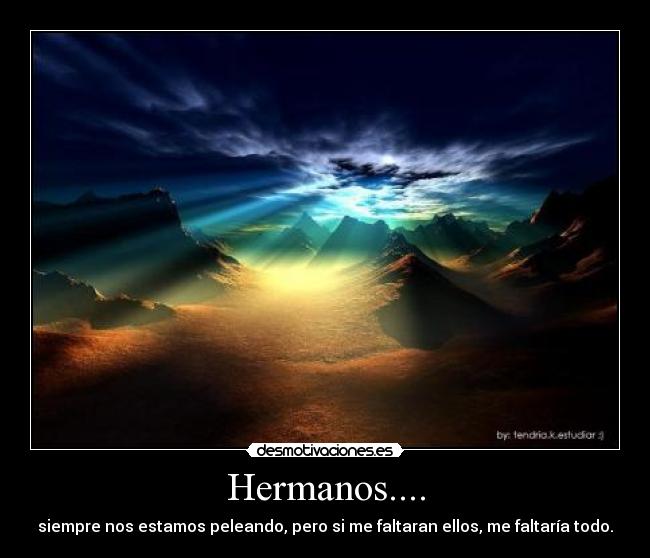 Hermanos.... - siempre nos estamos peleando, pero si me faltaran ellos, me faltaría todo.