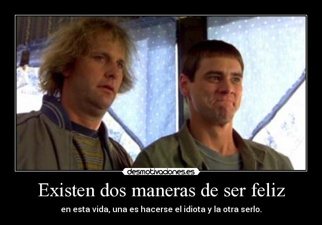 Existen dos maneras de ser feliz - en esta vida, una es hacerse el idiota y la otra serlo.