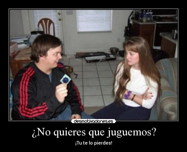 ¿No quieres que juguemos? -