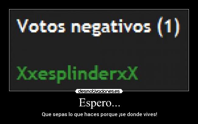 Espero... - Que sepas lo que haces porque ¡se donde vives!