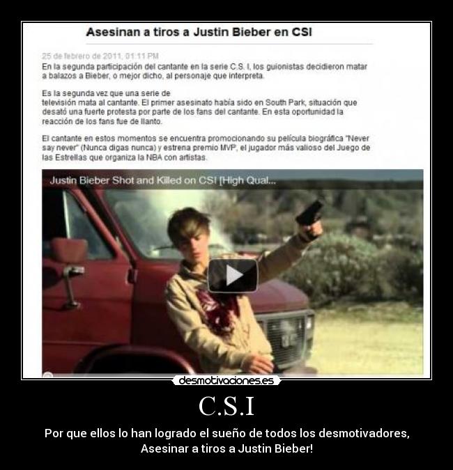 C.S.I - Por que ellos lo han logrado el sueño de todos los desmotivadores,
Asesinar a tiros a Justin Bieber!