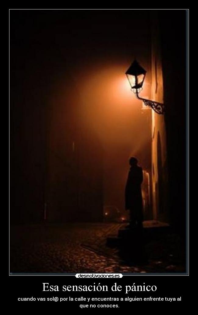 Esa sensación de pánico - cuando vas sol@ por la calle y encuentras a alguien enfrente tuya al que no conoces.