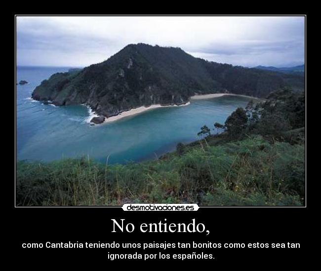 No entiendo, - como Cantabria teniendo unos paisajes tan bonitos como estos sea tan
ignorada por los españoles.