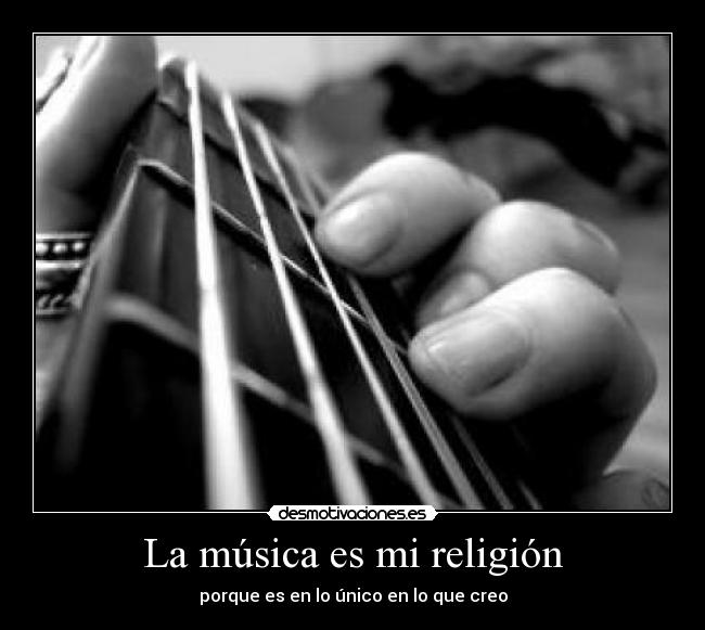 La música es mi religión - porque es en lo único en lo que creo