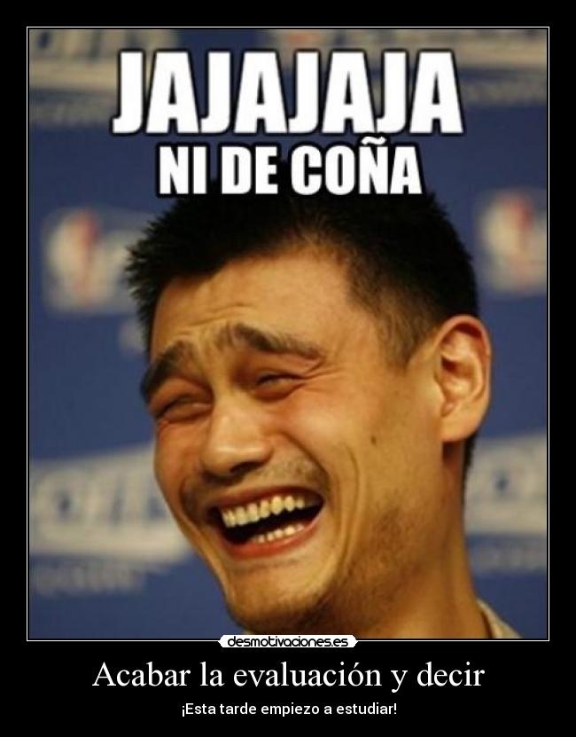 Acabar la evaluación y decir - ¡Esta tarde empiezo a estudiar!