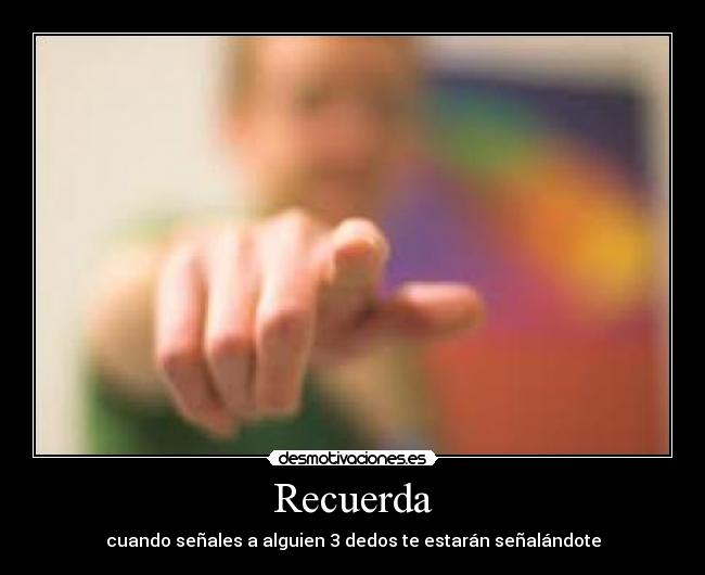 Recuerda - cuando señales a alguien 3 dedos te estarán señalándote