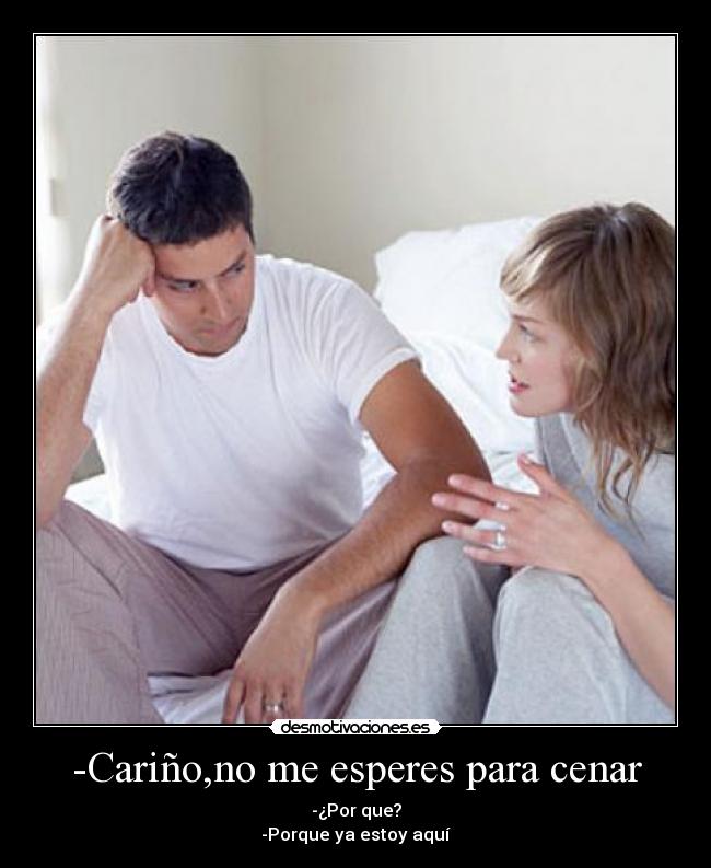 -Cariño,no me esperes para cenar -