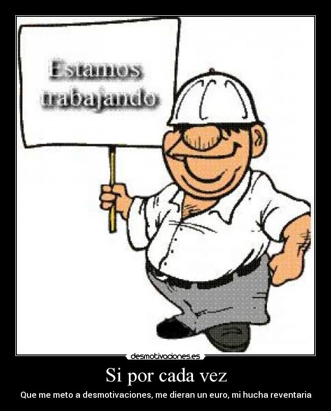 Si por cada vez - Que me meto a desmotivaciones, me dieran un euro, mi hucha reventaria
