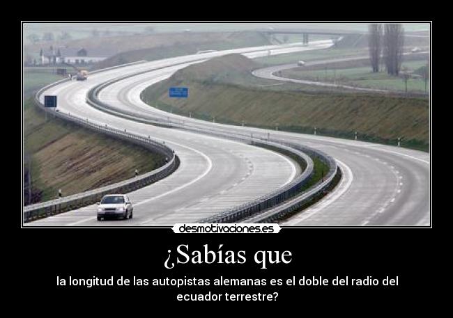 ¿Sabías que - la longitud de las autopistas alemanas es el doble del radio del ecuador terrestre?