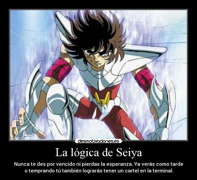 La lógica de Seiya - Nunca te des por vencido ni pierdas la esperanza. Ya verás como tarde
o temprando tú también lograrás tener un cartel en la terminal.