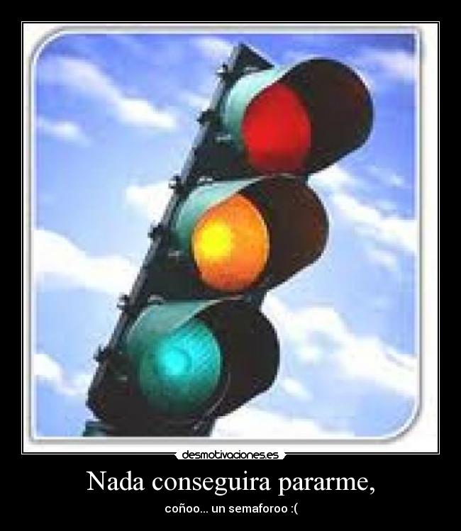 Nada conseguira pararme, - coñoo... un semaforoo :(