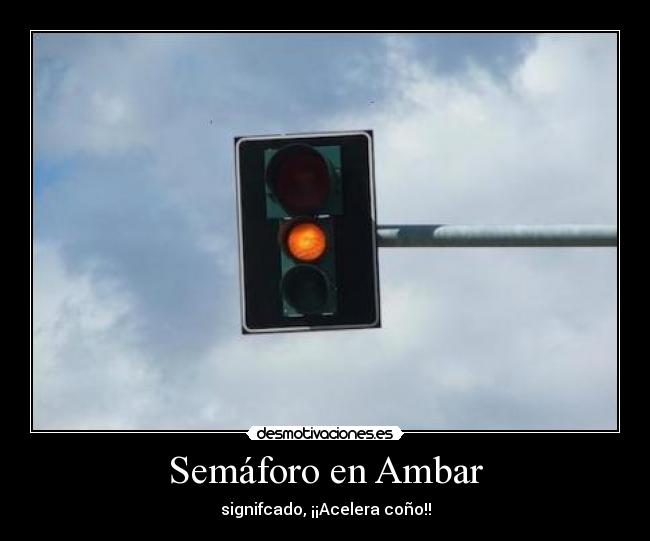 Semáforo en Ambar - signifcado, ¡¡Acelera coño!!