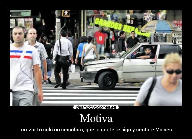Motiva - cruzar tú solo un semáforo, que la gente te siga y sentirte Moisés