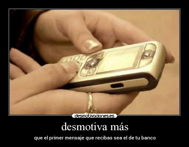 desmotiva más - que el primer mensaje que recibas sea el de tu banco