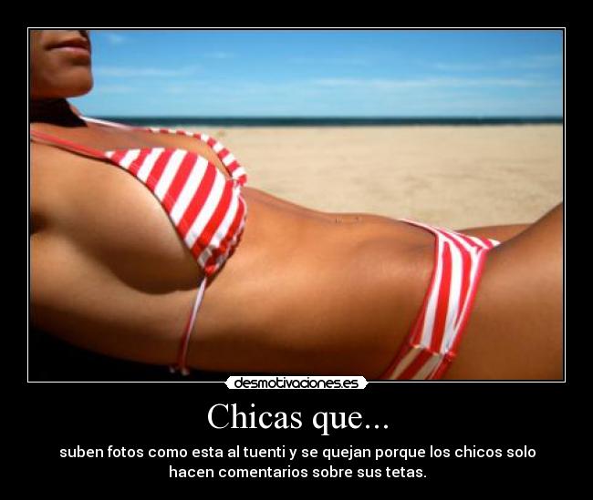 Chicas que... - suben fotos como esta al tuenti y se quejan porque los chicos solo
hacen comentarios sobre sus tetas.