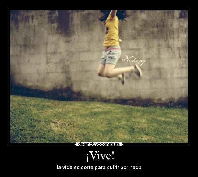 ¡Vive! - la vida es corta para sufrir por nada