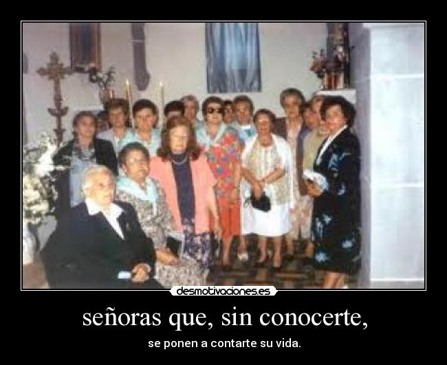 señoras que, sin conocerte, - se ponen a contarte su vida.