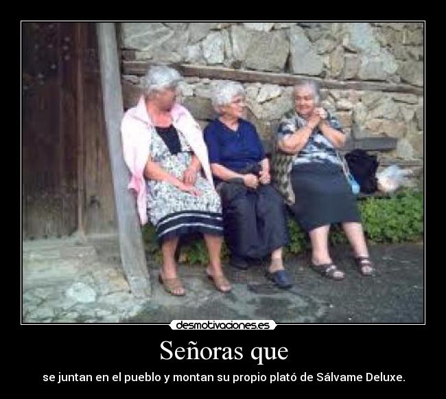 Señoras que - se juntan en el pueblo y montan su propio plató de Sálvame Deluxe.