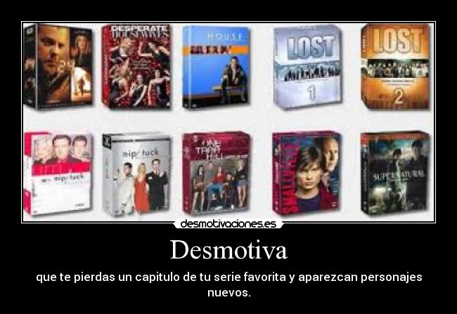 Desmotiva - que te pierdas un capitulo de tu serie favorita y aparezcan personajes nuevos.