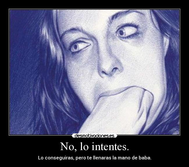 No, lo intentes. - Lo conseguiras, pero te llenaras la mano de baba.