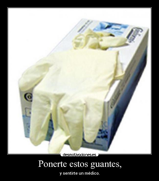 Ponerte estos guantes, -